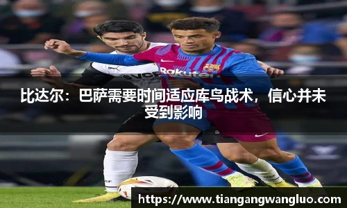 比达尔：巴萨需要时间适应库鸟战术，信心并未受到影响