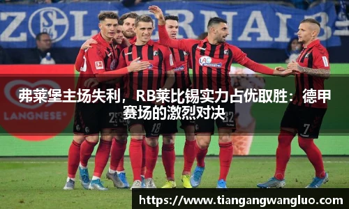 弗莱堡主场失利，RB莱比锡实力占优取胜：德甲赛场的激烈对决