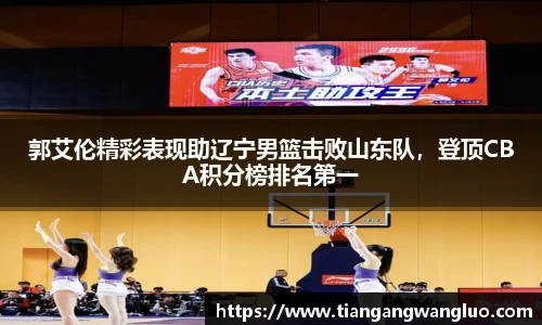 郭艾伦精彩表现助辽宁男篮击败山东队，登顶CBA积分榜排名第一