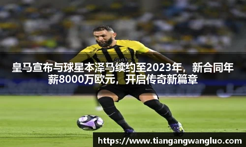 皇马宣布与球星本泽马续约至2023年，新合同年薪8000万欧元，开启传奇新篇章