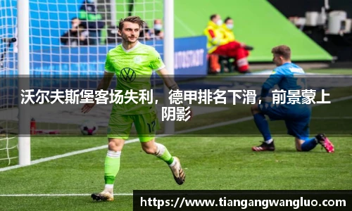 沃尔夫斯堡客场失利，德甲排名下滑，前景蒙上阴影