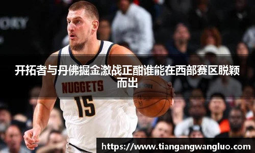 开拓者与丹佛掘金激战正酣谁能在西部赛区脱颖而出