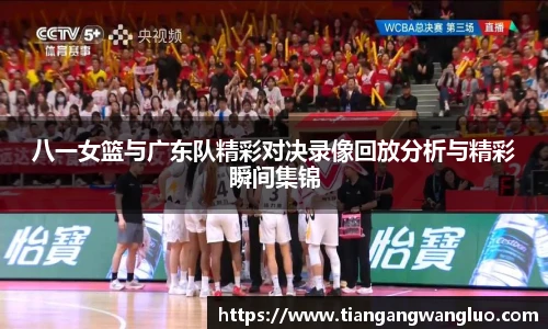 八一女篮与广东队精彩对决录像回放分析与精彩瞬间集锦