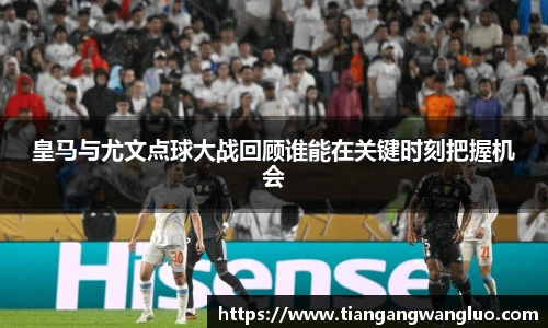 皇马与尤文点球大战回顾谁能在关键时刻把握机会