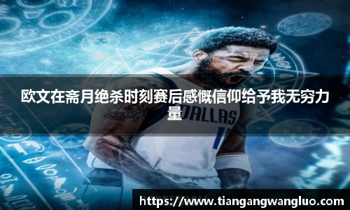 欧文在斋月绝杀时刻赛后感慨信仰给予我无穷力量