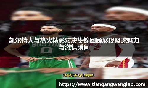 凯尔特人与热火精彩对决集锦回顾展现篮球魅力与激情瞬间