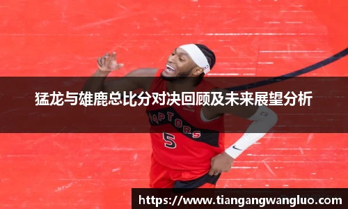猛龙与雄鹿总比分对决回顾及未来展望分析