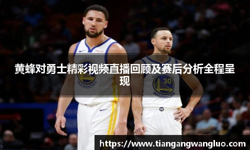 黄蜂对勇士精彩视频直播回顾及赛后分析全程呈现