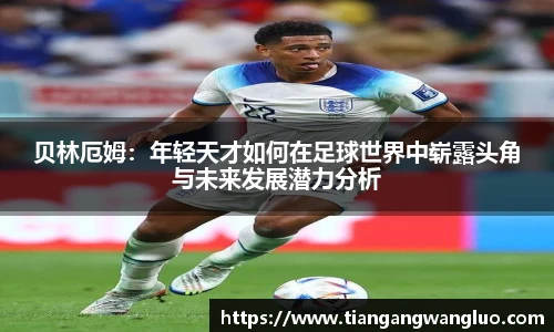 贝林厄姆：年轻天才如何在足球世界中崭露头角与未来发展潜力分析