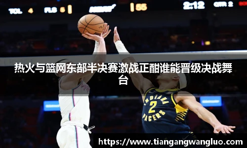 热火与篮网东部半决赛激战正酣谁能晋级决战舞台