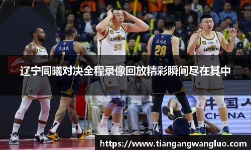 辽宁同曦对决全程录像回放精彩瞬间尽在其中